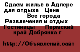 Сдаём жильё в Адлере для отдыха › Цена ­ 550-600 - Все города Развлечения и отдых » Гостиницы   . Пермский край,Добрянка г.